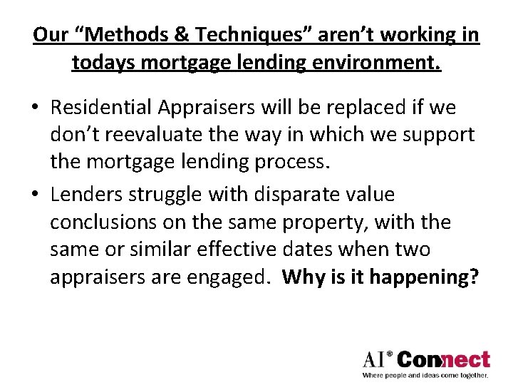 Our “Methods & Techniques” aren’t working in todays mortgage lending environment. • Residential Appraisers