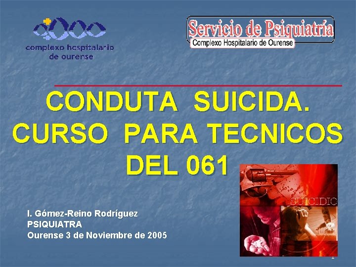 CONDUTA SUICIDA. CURSO PARA TECNICOS DEL 061 I. Gómez-Reino Rodríguez PSIQUIATRA Ourense 3 de