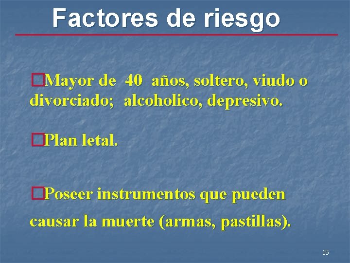 Factores de riesgo �Mayor de 40 años, soltero, viudo o divorciado; alcoholico, depresivo. �Plan