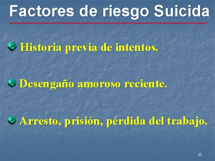 Factores de riesgo Suicida Historia previa de intentos. Desengaño amoroso reciente. Arresto, prisión, pérdida