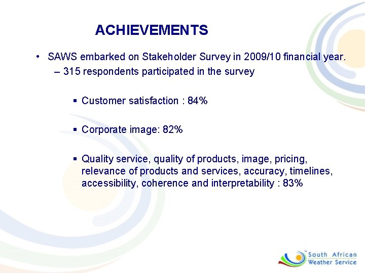 ACHIEVEMENTS • SAWS embarked on Stakeholder Survey in 2009/10 financial year. – 315 respondents