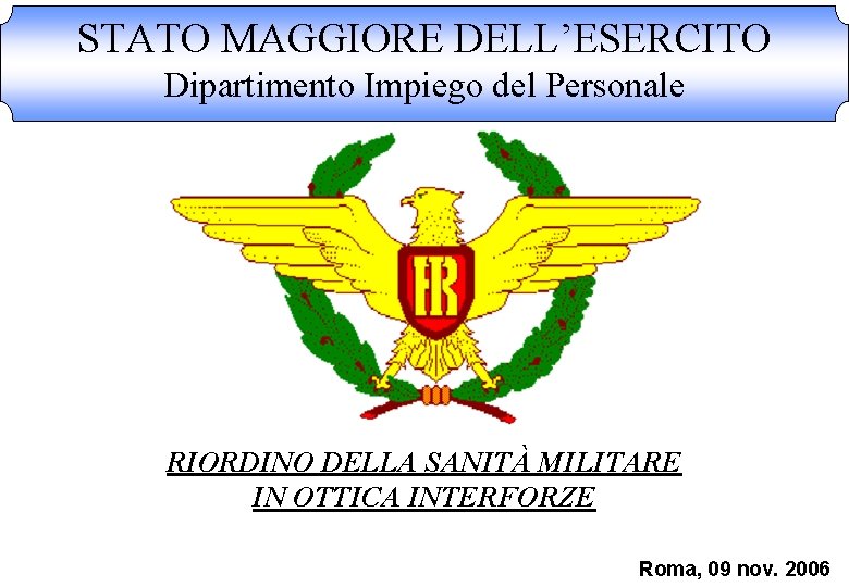 STATO MAGGIORE DELL’ESERCITO Dipartimento Impiego del Personale RIORDINO DELLA SANITÀ MILITARE IN OTTICA INTERFORZE STATO MAGGIORE DELL’ESERCITO Dipartimento Impiego del Personale RIORDINO DELLA SANITÀ MILITARE IN OTTICA INTERFORZE