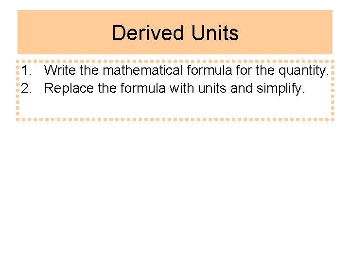 Derived Units 1. Write the mathematical formula for the quantity. 2. Replace the formula