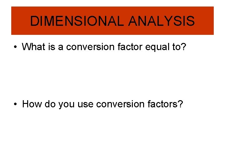 DIMENSIONAL ANALYSIS • What is a conversion factor equal to? • How do you