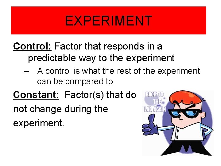 EXPERIMENT Control: Factor that responds in a predictable way to the experiment – A