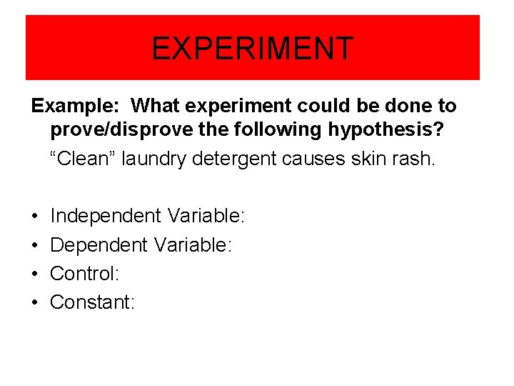 EXPERIMENT Example: What experiment could be done to prove/disprove the following hypothesis? “Clean” laundry