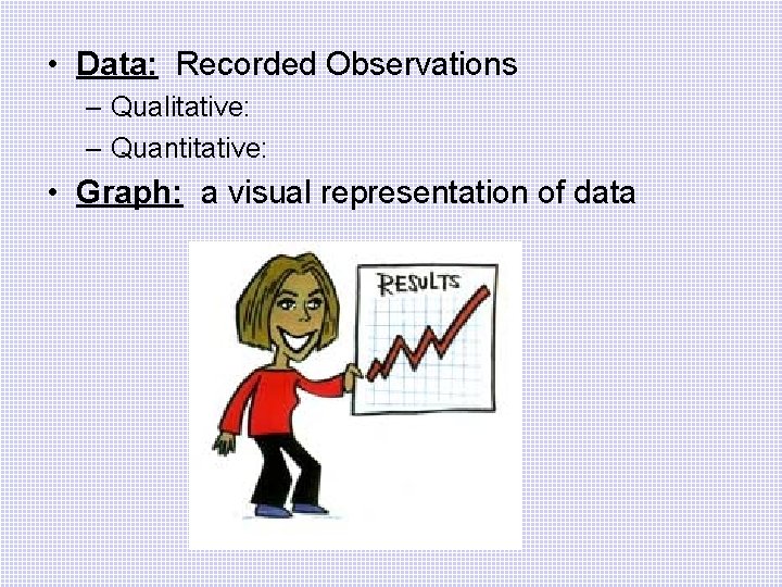  • Data: Recorded Observations – Qualitative: – Quantitative: • Graph: a visual representation