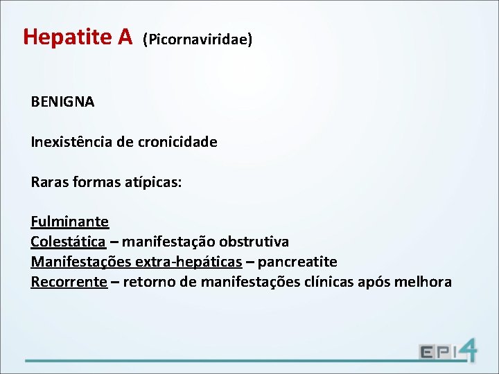 Hepatite A (Picornaviridae) BENIGNA Inexistência de cronicidade Raras formas atípicas: Fulminante Colestática – manifestação