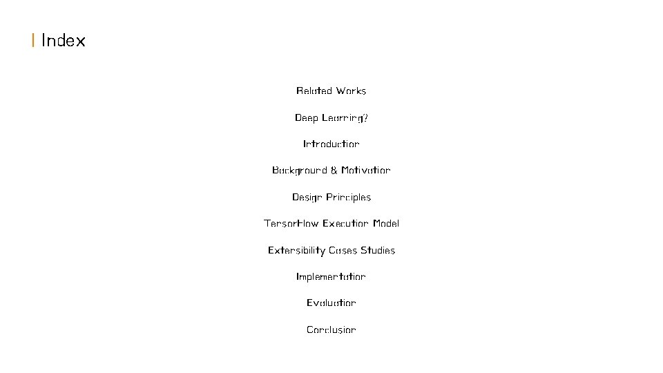 | Index Related Works Deep Learning? Introduction Background & Motivation Design Principles Tensor. Flow