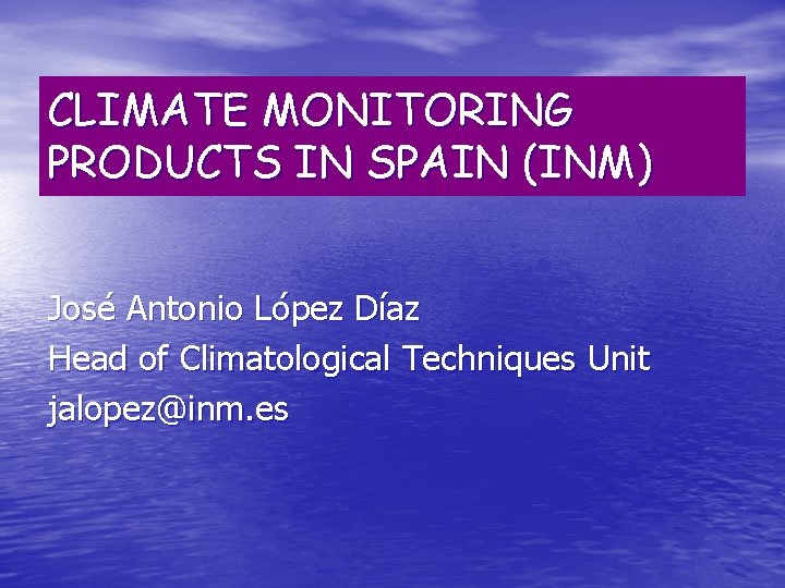 CLIMATE MONITORING PRODUCTS IN SPAIN (INM) José Antonio López Díaz Head of Climatological Techniques