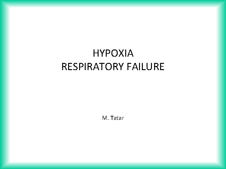 HYPOXIA RESPIRATORY FAILURE M. Tatar 