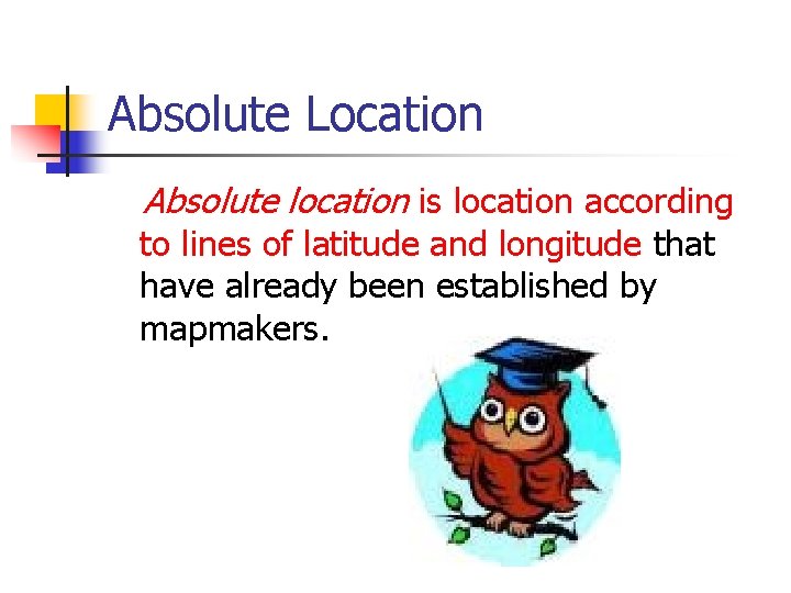 Absolute Location Absolute location is location according to lines of latitude and longitude that