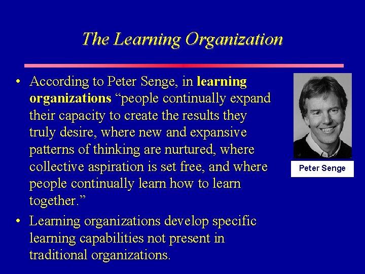 The Learning Organization • According to Peter Senge, in learning organizations “people continually expand