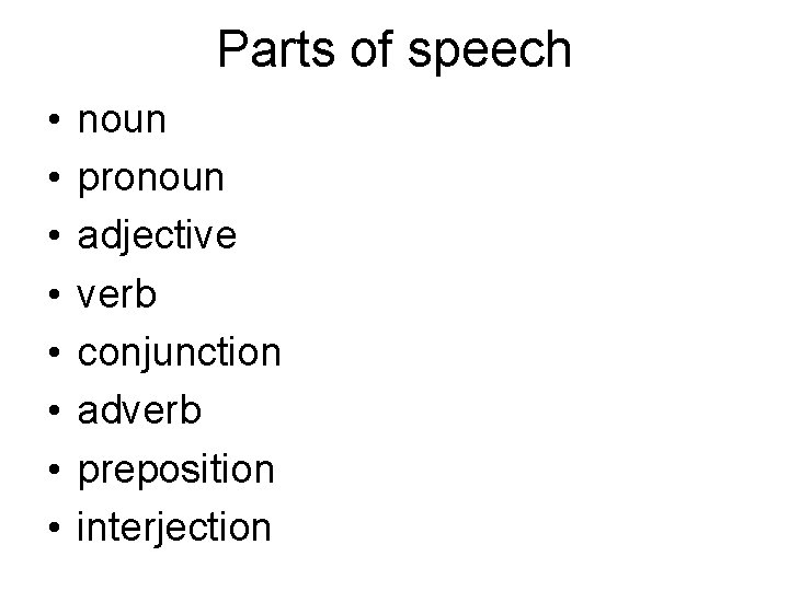 Parts of speech • • noun pronoun adjective verb conjunction adverb preposition interjection 