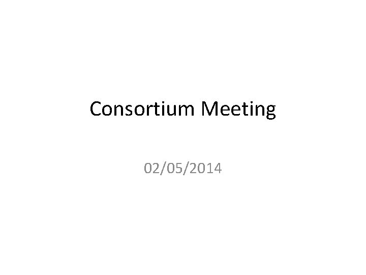 Consortium Meeting 02/05/2014 