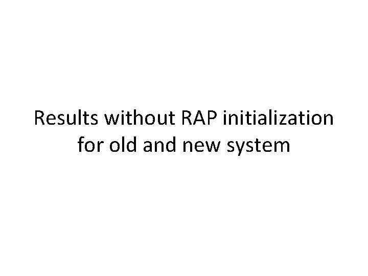 Results without RAP initialization for old and new system 