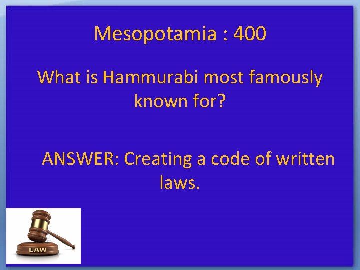 Mesopotamia : 400 What is Hammurabi most famously known for? ANSWER: Creating a code