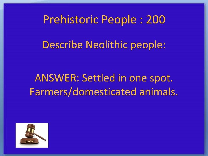 Prehistoric People : 200 Describe Neolithic people: ANSWER: Settled in one spot. Farmers/domesticated animals.