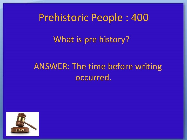 Prehistoric People : 400 What is pre history? ANSWER: The time before writing occurred.