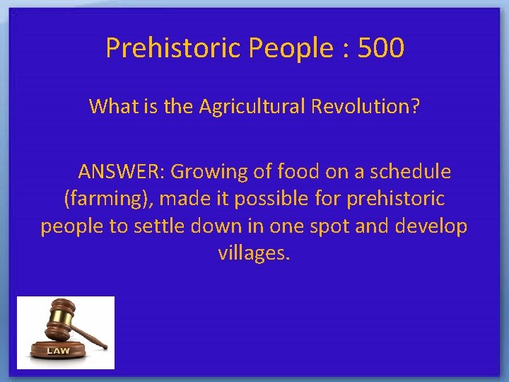 Prehistoric People : 500 What is the Agricultural Revolution? ANSWER: Growing of food on