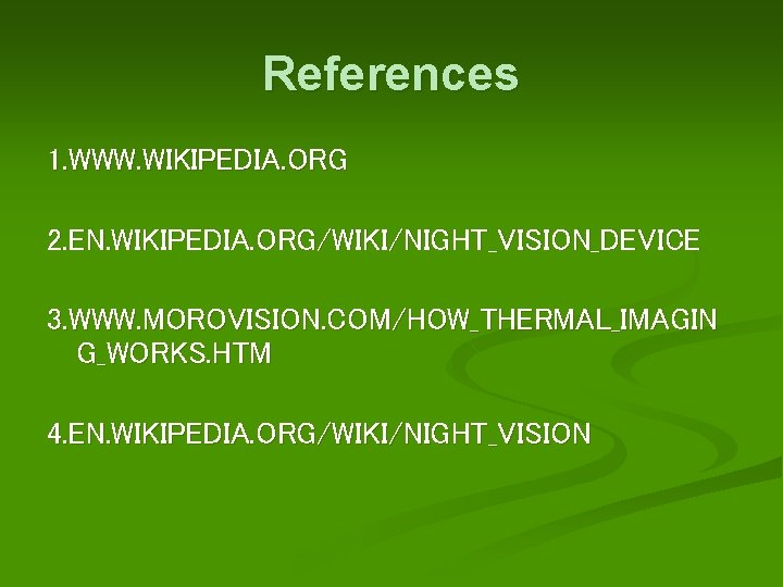 References 1. WWW. WIKIPEDIA. ORG 2. EN. WIKIPEDIA. ORG/WIKI/NIGHT_VISION_DEVICE 3. WWW. MOROVISION. COM/HOW_THERMAL_IMAGIN G_WORKS.