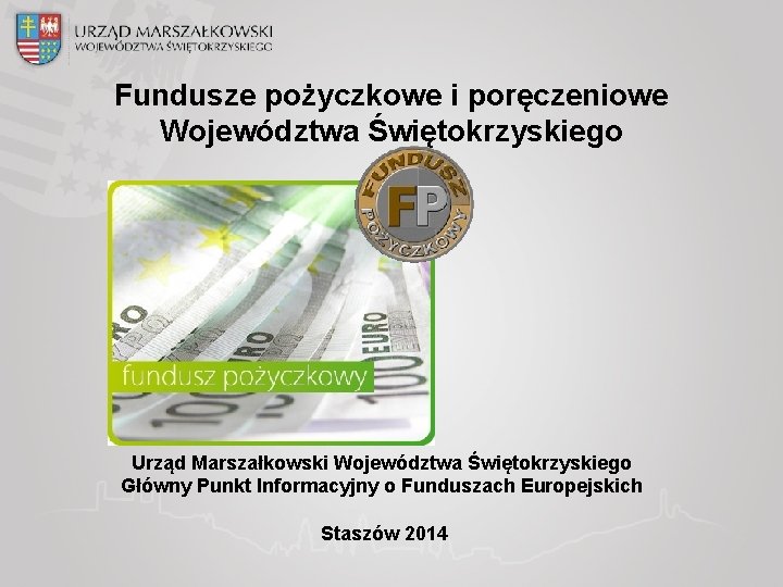 Fundusze pożyczkowe i poręczeniowe Województwa Świętokrzyskiego Urząd Marszałkowski Województwa Świętokrzyskiego Główny Punkt Informacyjny o