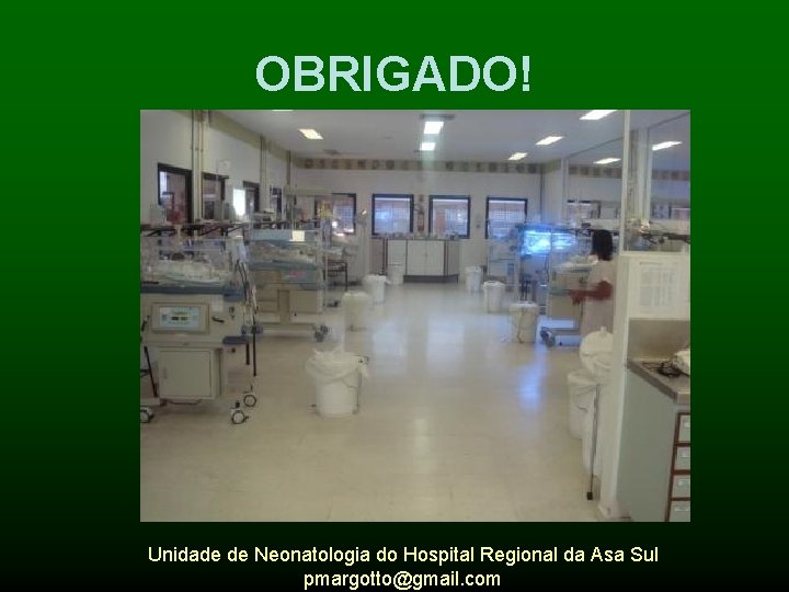 OBRIGADO! Unidade de Neonatologia do Hospital Regional da Asa Sul pmargotto@gmail. com 