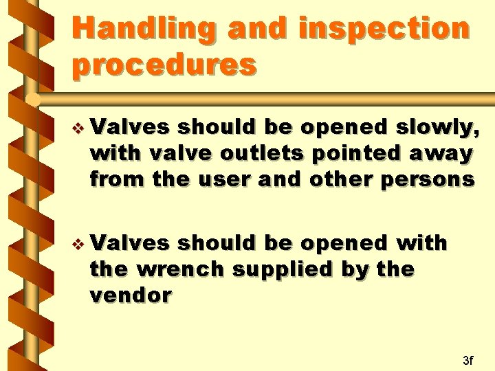 Handling and inspection procedures v Valves should be opened slowly, with valve outlets pointed