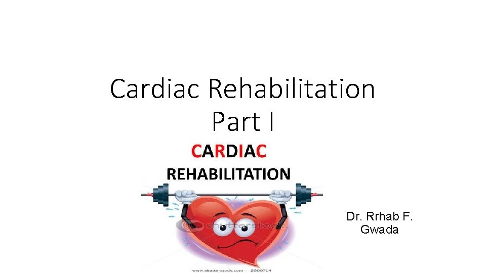 Cardiac Rehabilitation Part I Dr. Rrhab F. Gwada 