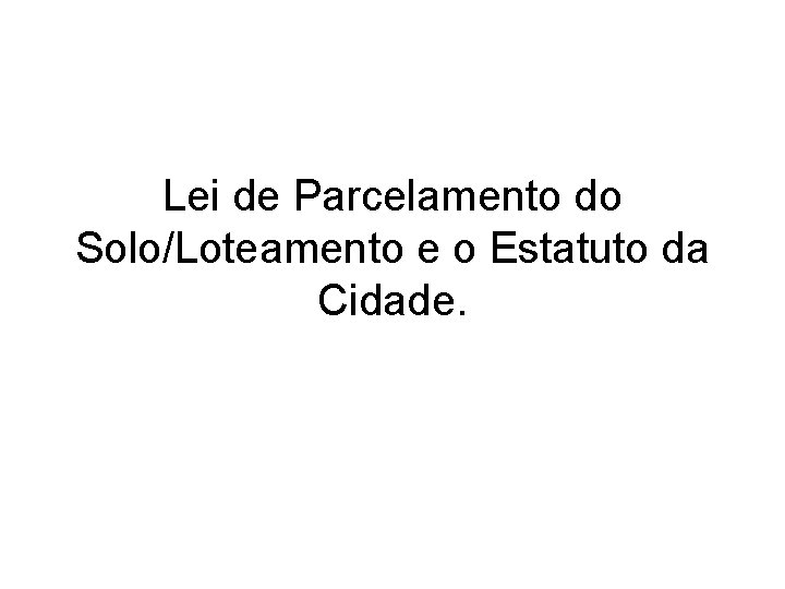 Lei de Parcelamento do Solo/Loteamento e o Estatuto da Cidade. 