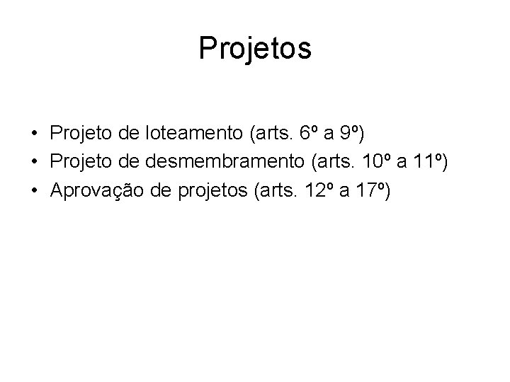 Projetos • Projeto de loteamento (arts. 6º a 9º) • Projeto de desmembramento (arts.