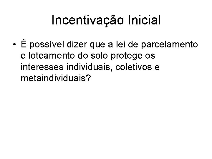 Incentivação Inicial • É possível dizer que a lei de parcelamento e loteamento do