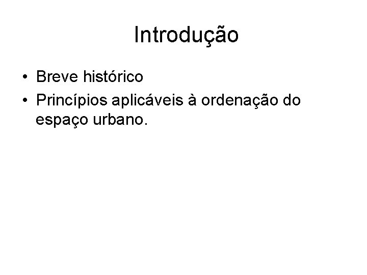 Introdução • Breve histórico • Princípios aplicáveis à ordenação do espaço urbano. 