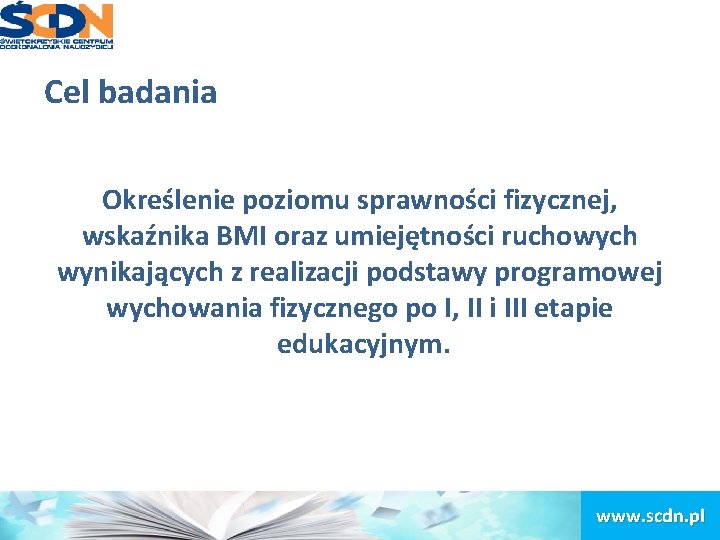 Cel badania Określenie poziomu sprawności fizycznej, wskaźnika BMI oraz umiejętności ruchowych wynikających z realizacji