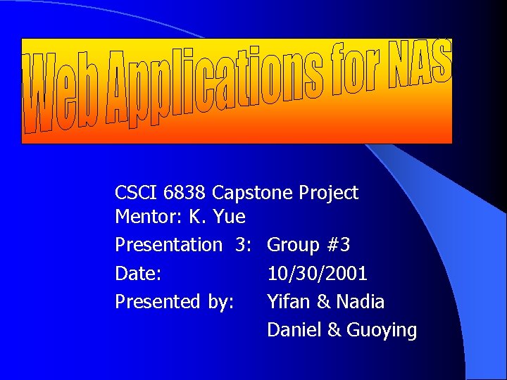 CSCI 6838 Capstone Project Mentor: K. Yue Presentation 3: Group #3 Date: 10/30/2001 Presented