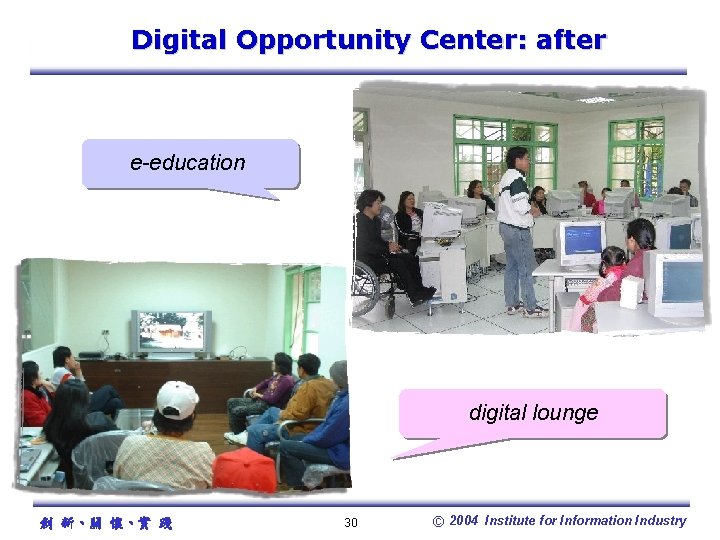 Digital Opportunity Center: after e-education digital lounge 創 新、關 懷、實 踐 30 © 2004