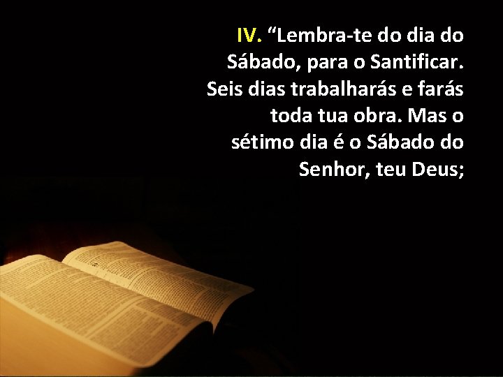 IV. “Lembra-te do dia do Sábado, para o Santificar. Seis dias trabalharás e farás