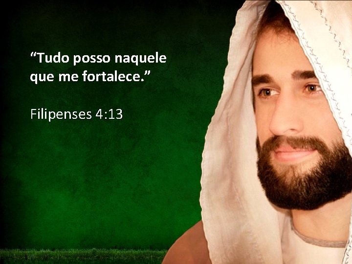 “Tudo posso naquele que me fortalece. ” Filipenses 4: 13 