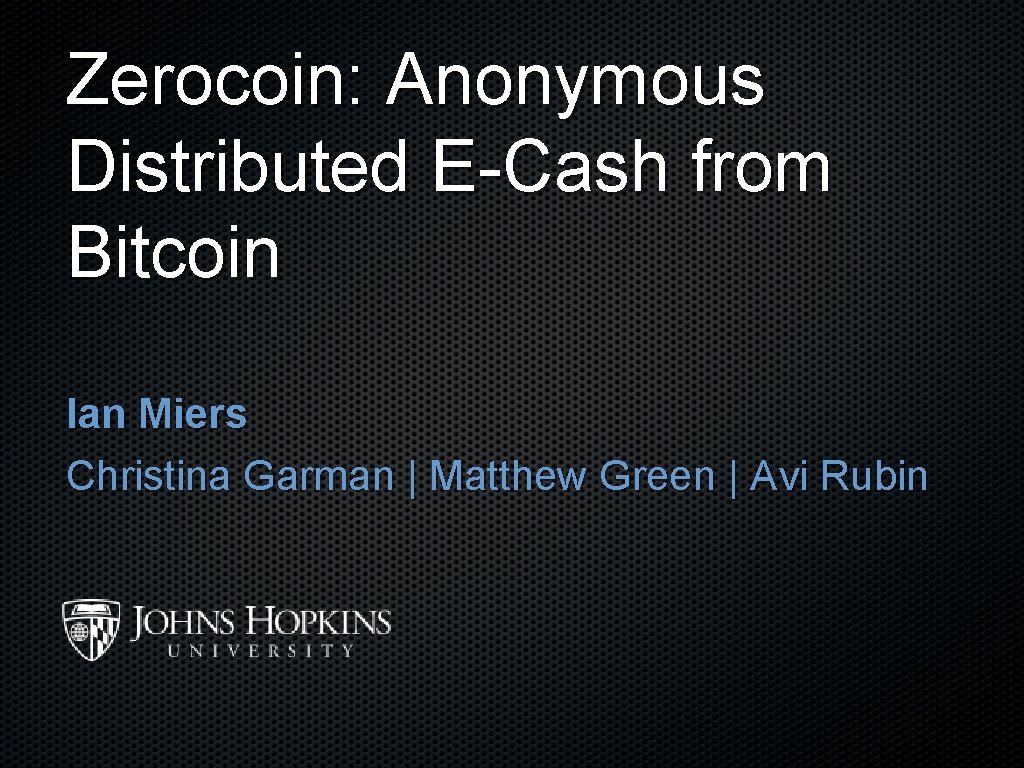 Zerocoin: Anonymous Distributed E-Cash from Bitcoin Ian Miers Christina Garman | Matthew Green |