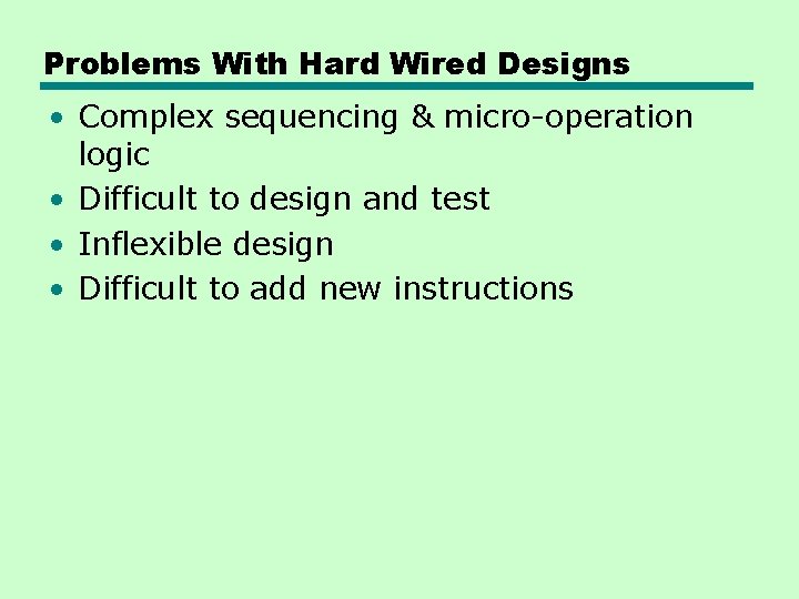Problems With Hard Wired Designs • Complex sequencing & micro-operation logic • Difficult to