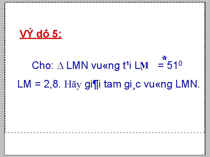 VÝ dô 5: ¶ Cho: LMN vu «ng t¹i L; M = 510 LM