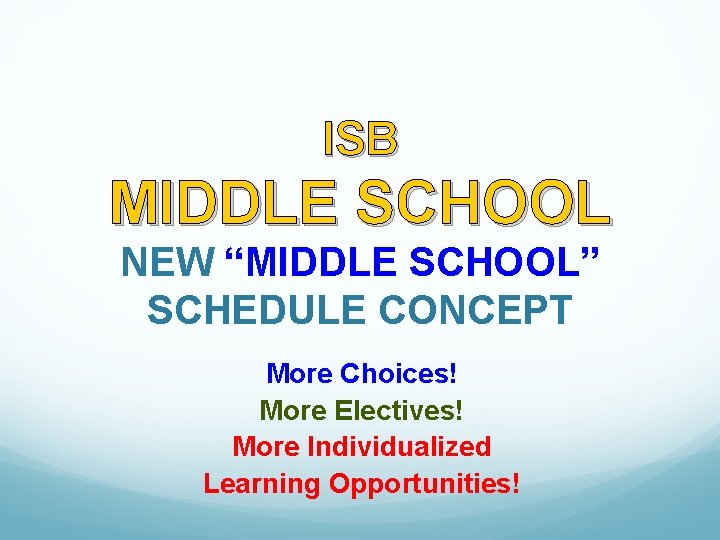 ISB MIDDLE SCHOOL NEW “MIDDLE SCHOOL” SCHEDULE CONCEPT More Choices! More Electives! More Individualized