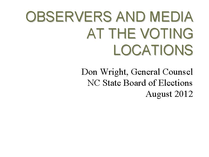 OBSERVERS AND MEDIA AT THE VOTING LOCATIONS Don Wright, General Counsel NC State Board