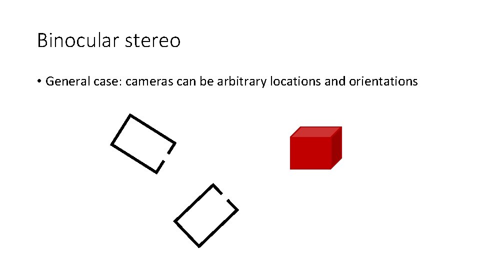 Binocular stereo • General case: cameras can be arbitrary locations and orientations 