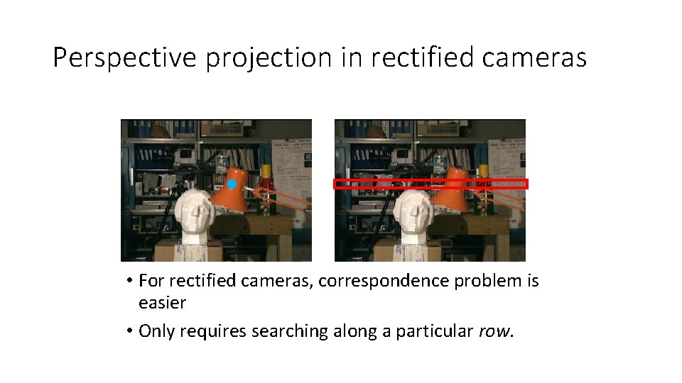 Perspective projection in rectified cameras • For rectified cameras, correspondence problem is easier •