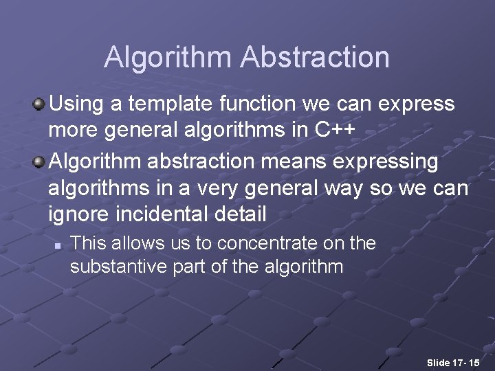 Algorithm Abstraction Using a template function we can express more general algorithms in C++