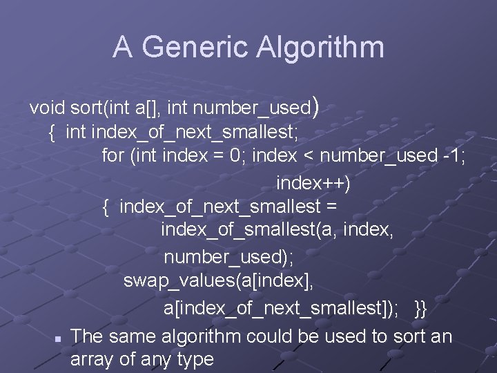 A Generic Algorithm void sort(int a[], int number_used) { int index_of_next_smallest; for (int index