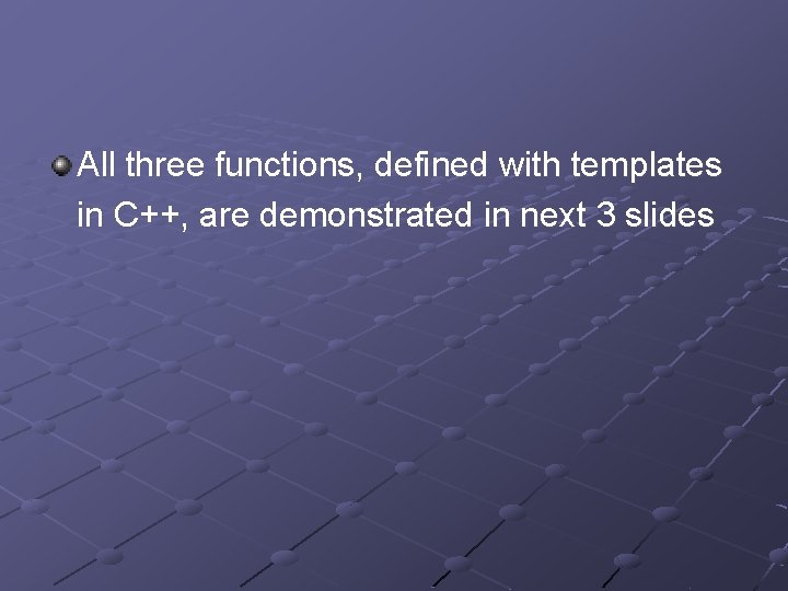 All three functions, defined with templates in C++, are demonstrated in next 3 slides