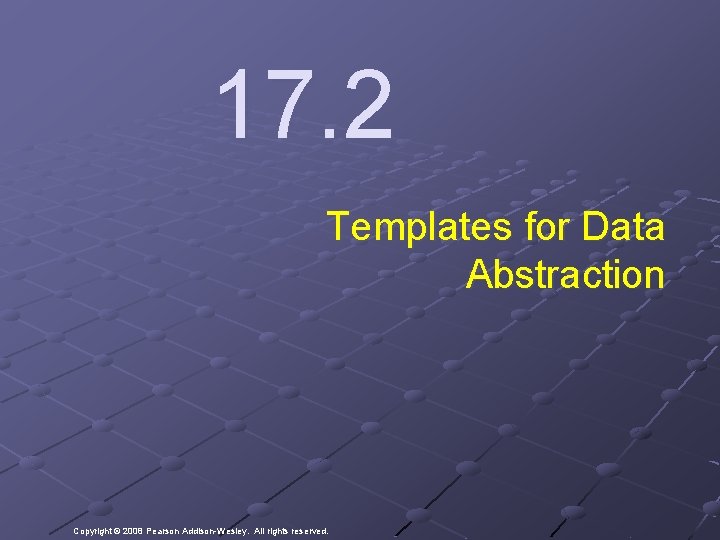 17. 2 Templates for Data Abstraction Copyright © 2008 Pearson Addison-Wesley. All rights reserved.