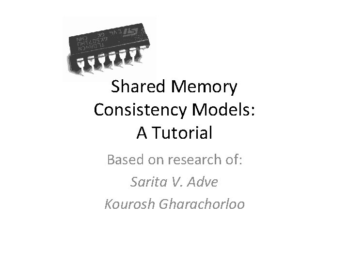 Shared Memory Consistency Models: A Tutorial Based on research of: Sarita V. Adve Kourosh